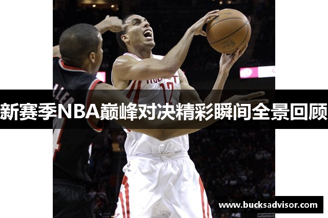 新赛季NBA巅峰对决精彩瞬间全景回顾